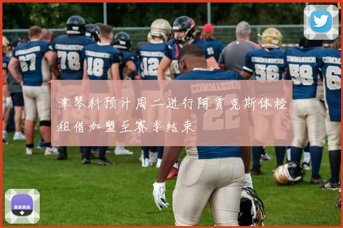 津琴科预计周二进行阿贾克斯体检租借加盟至赛季结束