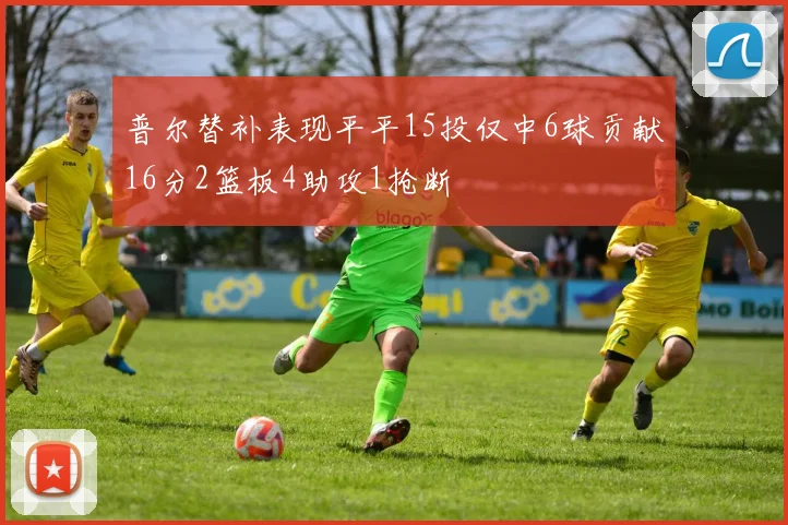 普尔替补表现平平15投仅中6球贡献16分2篮板4助攻1抢断