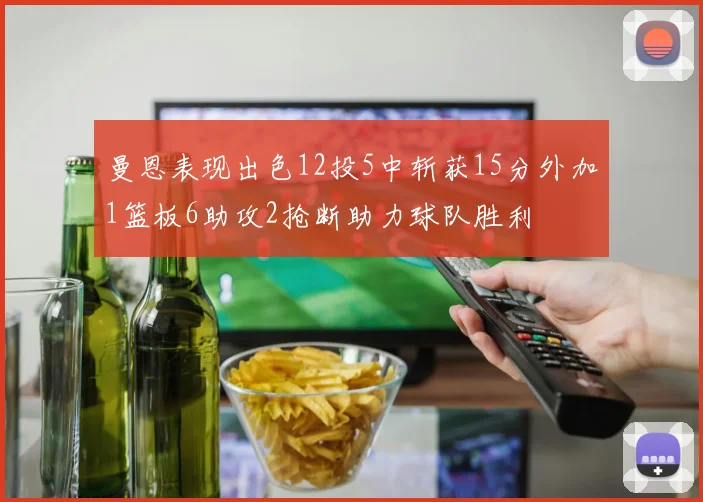 曼恩表现出色12投5中斩获15分外加1篮板6助攻2抢断助力球队胜利
