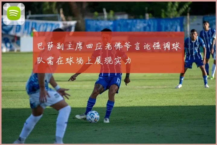 巴萨副主席回应老佛爷言论强调球队需在球场上展现实力
