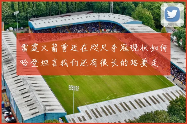 雷霆火箭曾近在咫尺夺冠现状如何哈登坦言我们还有很长的路要走