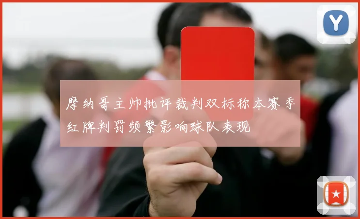 摩纳哥主帅批评裁判双标称本赛季红牌判罚频繁影响球队表现