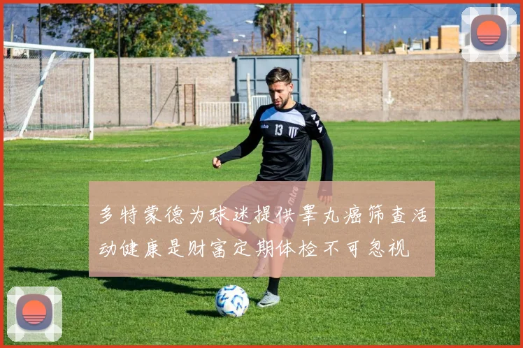 多特蒙德为球迷提供睾丸癌筛查活动健康是财富定期体检不可忽视
