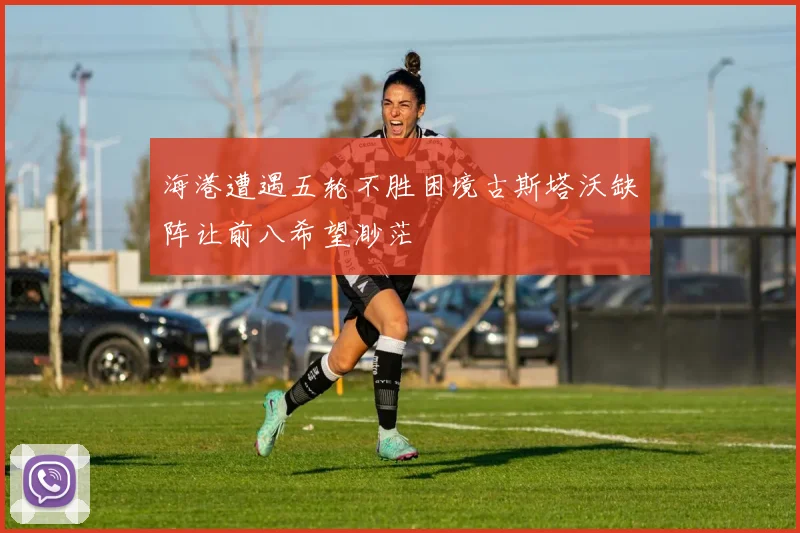 海港遭遇五轮不胜困境古斯塔沃缺阵让前八希望渺茫