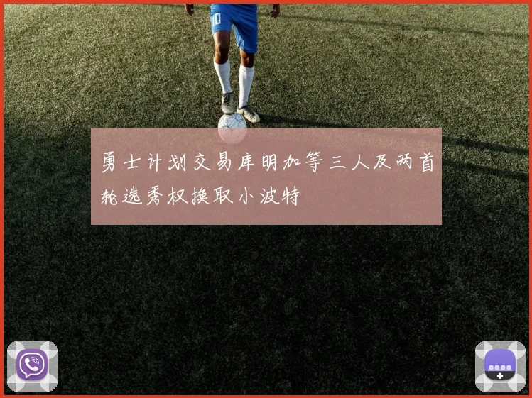 勇士计划交易库明加等三人及两首轮选秀权换取小波特