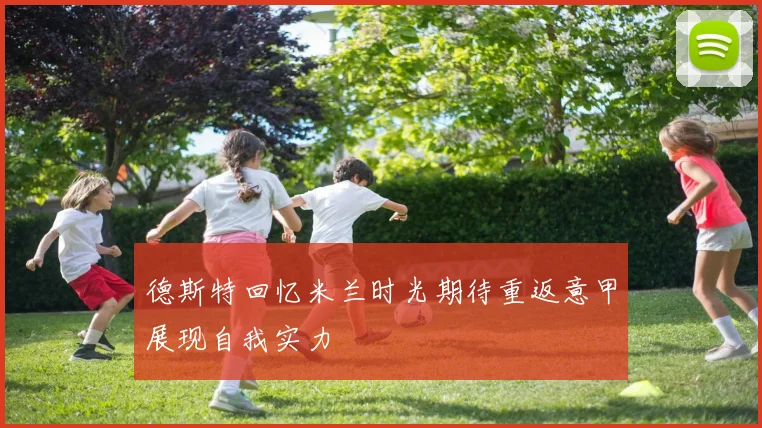 德斯特回忆米兰时光期待重返意甲展现自我实力