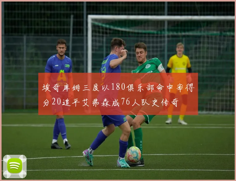 埃奇库姆三度以180俱乐部命中率得分20追平艾弗森成76人队史传奇