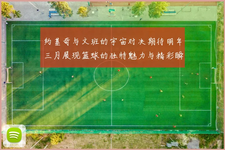 约基奇与文班的宇宙对决期待明年三月展现篮球的独特魅力与精彩瞬间