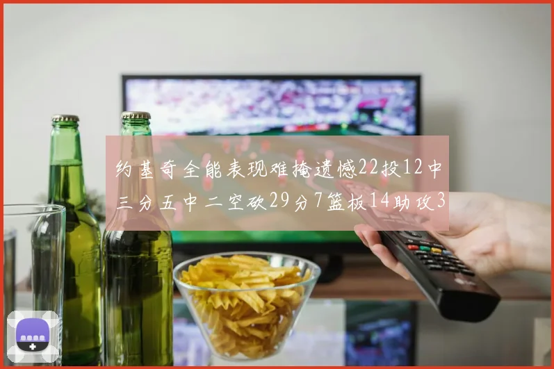 约基奇全能表现难掩遗憾22投12中三分五中二空砍29分7篮板14助攻3抢断