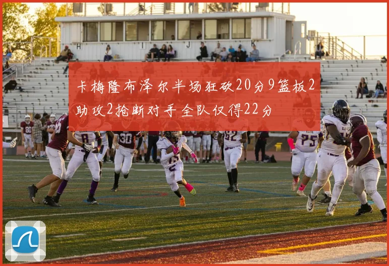 卡梅隆布泽尔半场狂砍20分9篮板2助攻2抢断对手全队仅得22分