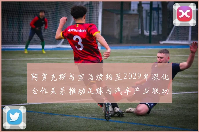 阿贾克斯与宝马续约至2029年深化合作关系推动足球与汽车产业联动