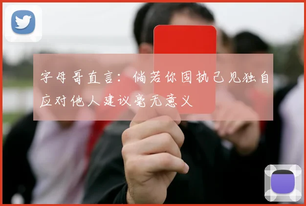 字母哥直言：倘若你固执己见独自应对他人建议毫无意义