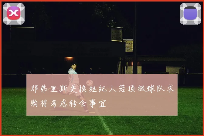 邓弗里斯更换经纪人若顶级球队求购将考虑转会事宜