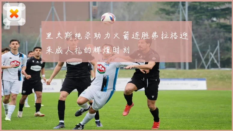 里夫斯绝杀助力火箭连胜弗拉格迎来成人礼的辉煌时刻