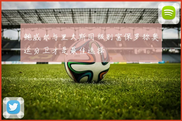 鲍威尔与里夫斯同级别富保罗称奥运分卫才是最佳选择